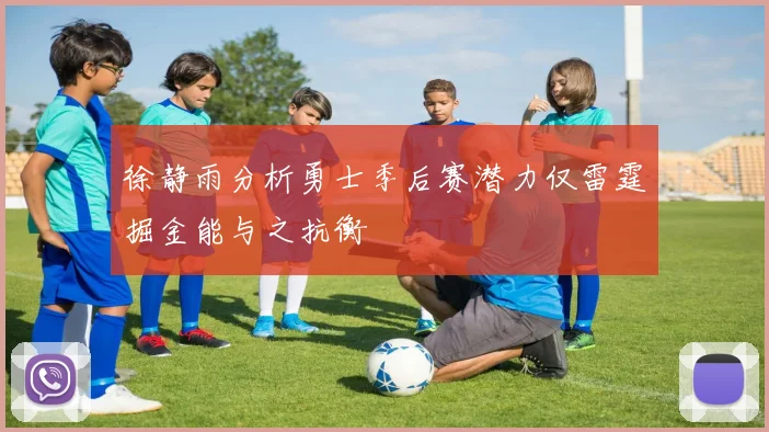 徐静雨分析勇士季后赛潜力仅雷霆掘金能与之抗衡