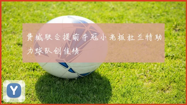 费城联合提前夺冠小老板杜兰特助力球队创佳绩