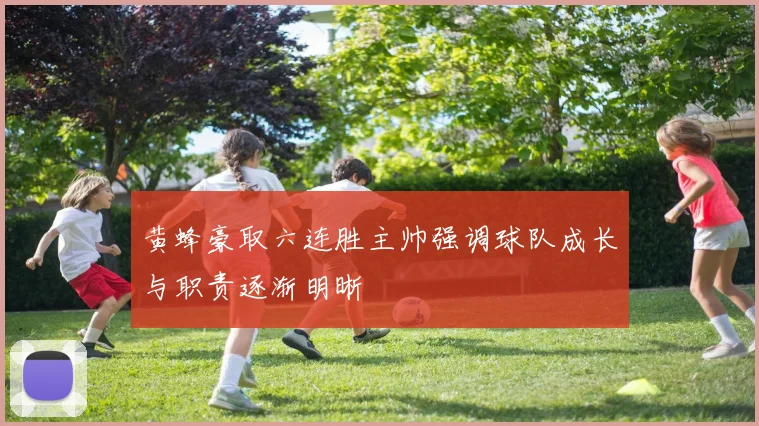 黄蜂豪取六连胜主帅强调球队成长与职责逐渐明晰