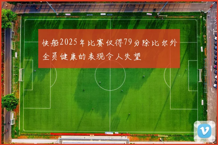 快船2025年比赛仅得79分除比尔外全员健康的表现令人失望