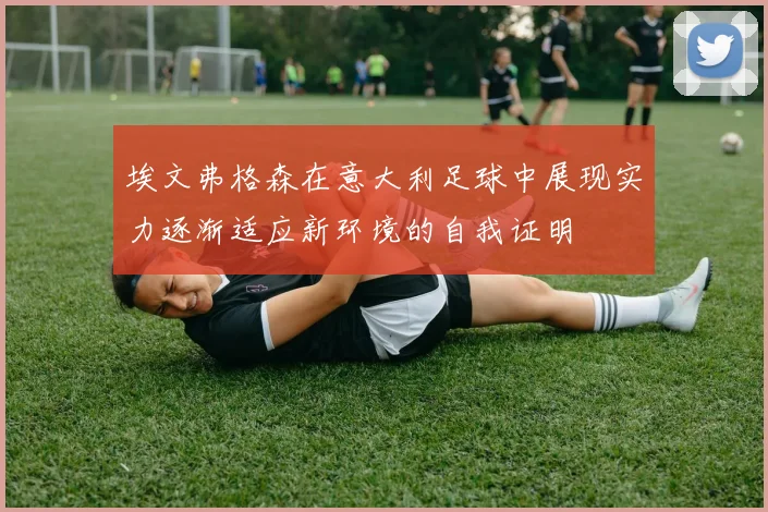 埃文弗格森在意大利足球中展现实力逐渐适应新环境的自我证明