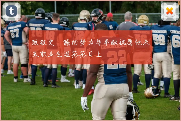 致敬史堉铖的努力与奉献祝愿他未来职业生涯蒸蒸日上