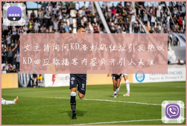 女主持询问KD洛杉矶住址引发热议KD回应称播客内容公开引人关注
