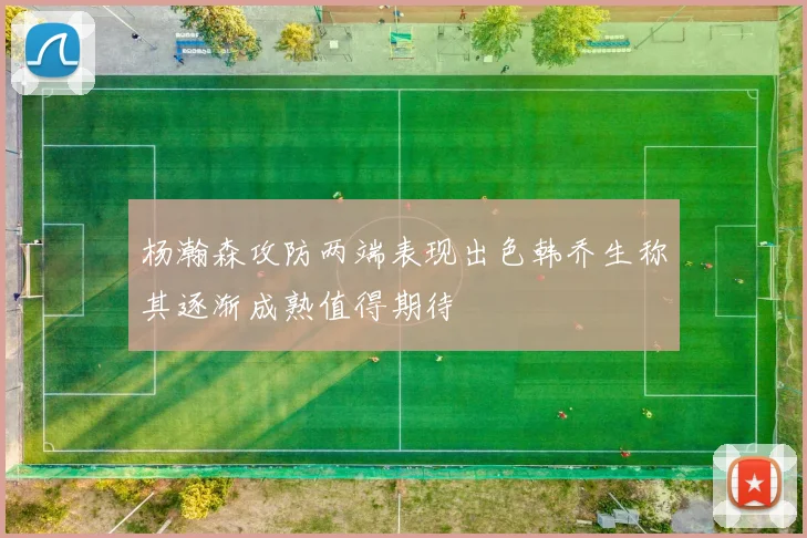 杨瀚森攻防两端表现出色韩乔生称其逐渐成熟值得期待