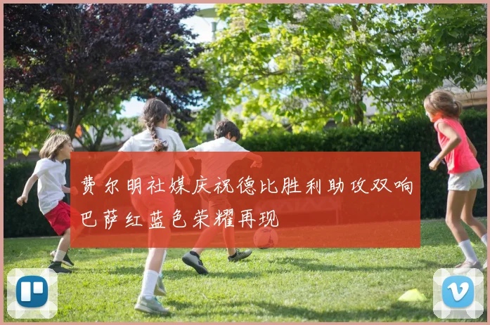 费尔明社媒庆祝德比胜利助攻双响巴萨红蓝色荣耀再现