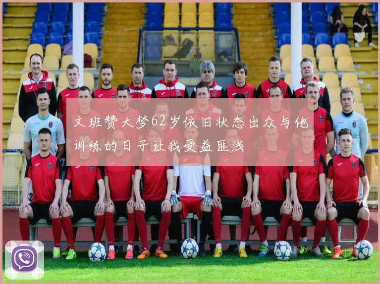 文班赞大梦62岁依旧状态出众与他训练的日子让我受益匪浅