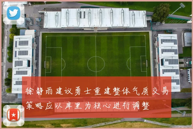徐静雨建议勇士重建整体气质交易策略应以库里为核心进行调整