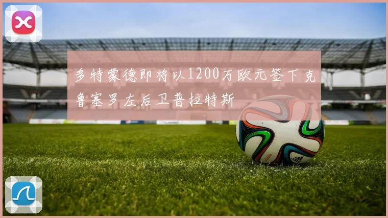 多特蒙德即将以1200万欧元签下克鲁塞罗左后卫普拉特斯