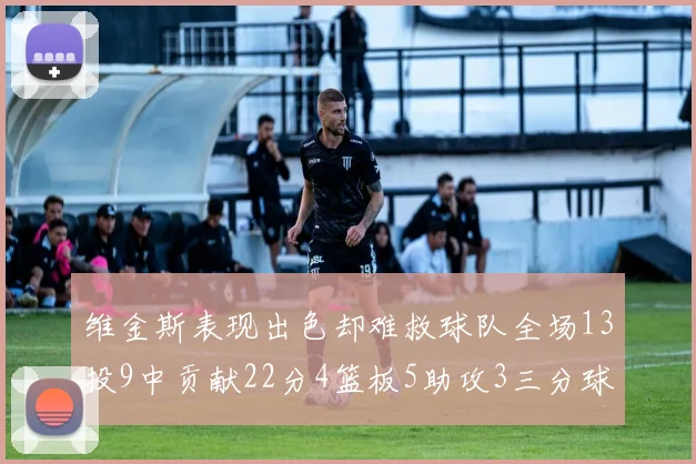 维金斯表现出色却难救球队全场13投9中贡献22分4篮板5助攻3三分球命中