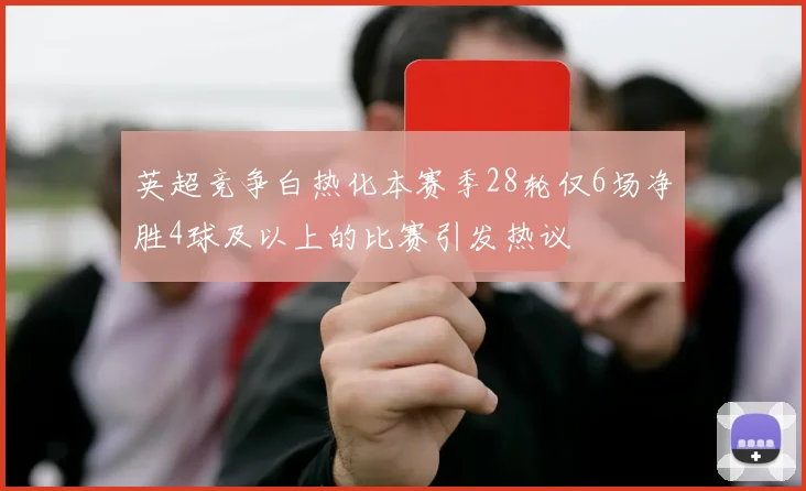 英超竞争白热化本赛季28轮仅6场净胜4球及以上的比赛引发热议