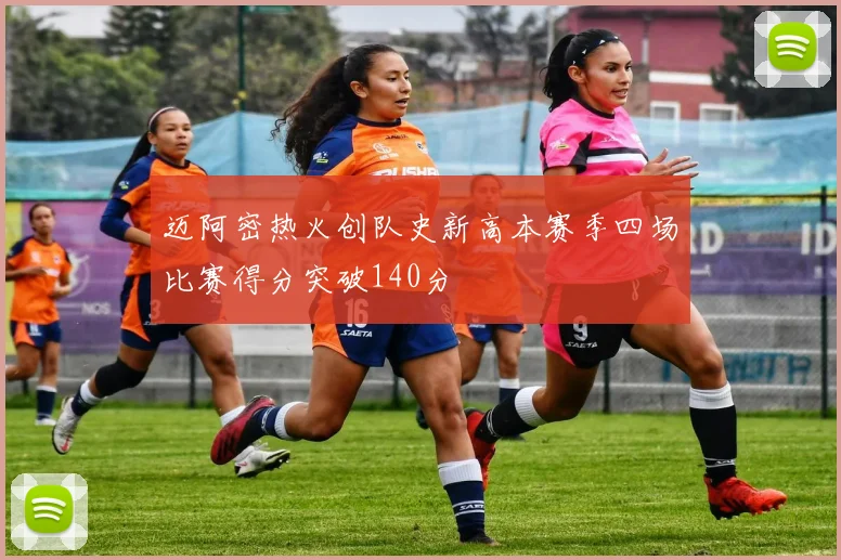 迈阿密热火创队史新高本赛季四场比赛得分突破140分