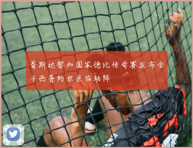 哥斯达黎加国家德比传奇赛发布会卡西普约尔亲临助阵