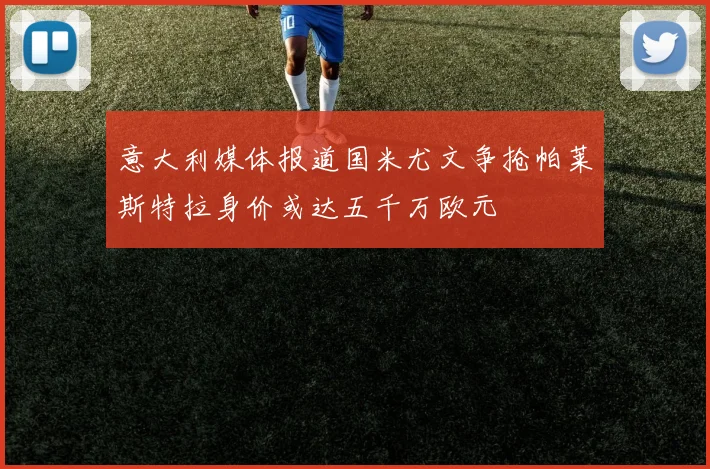 意大利媒体报道国米尤文争抢帕莱斯特拉身价或达五千万欧元