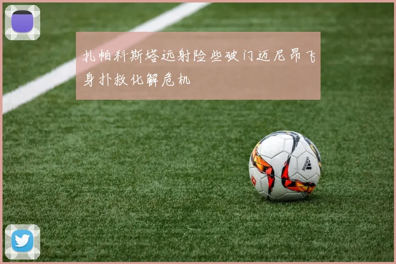 扎帕科斯塔远射险些破门迈尼昂飞身扑救化解危机