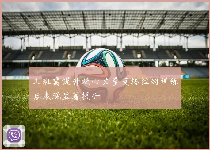 文班需提升核心力量英格拉姆训练后表现显著提升