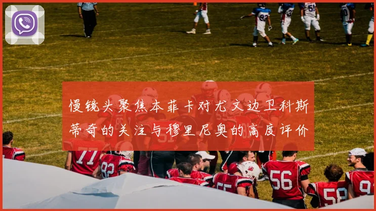 慢镜头聚焦本菲卡对尤文边卫科斯蒂奇的关注与穆里尼奥的高度评价